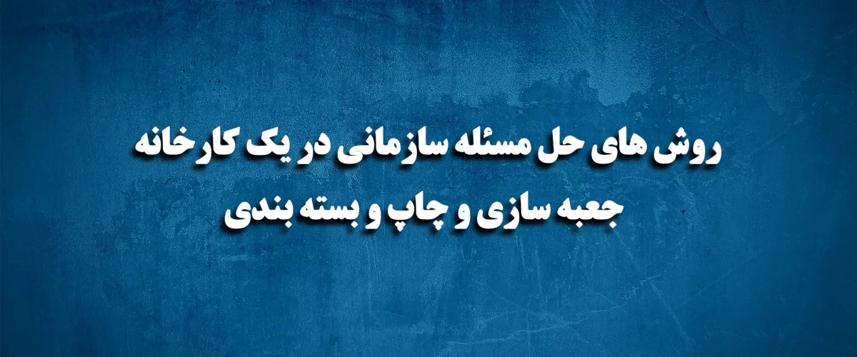 روش های حل مسئله سازمانی در یک کارخانه جعبه سازی و چاپ و بسته بندی 5 روش های حل مسئله سازمانی در یک کارخانه جعبه سازی و چاپ و بسته بندی